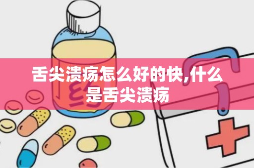 舌尖溃疡怎么好的快,什么是舌尖溃疡