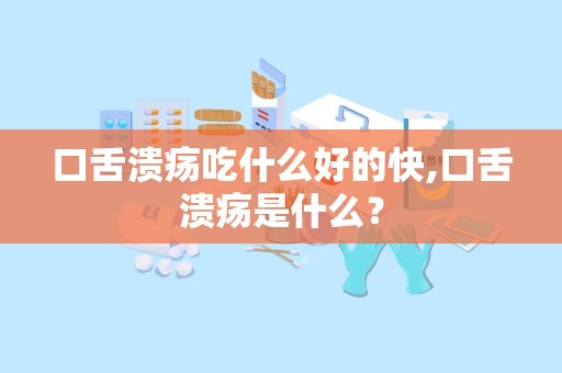 口舌溃疡吃什么好的快,口舌溃疡是什么？