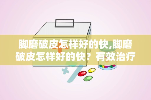 脚磨破皮怎样好的快,脚磨破皮怎样好的快？有效治疗方法大揭秘