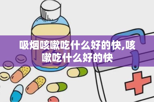 吸烟咳嗽吃什么好的快,咳嗽吃什么好的快