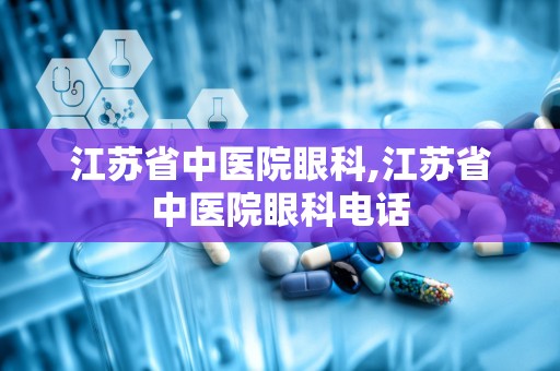 江苏省中医院眼科,江苏省中医院眼科电话