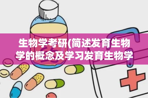 生物学考研(简述发育生物学的概念及学习发育生物学的意义)