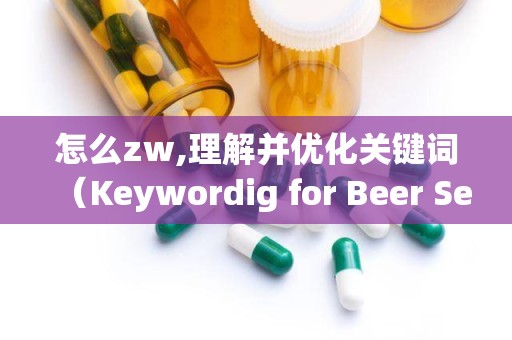 怎么zw,理解并优化关键词（Keywordig for Beer Search Rakigs）