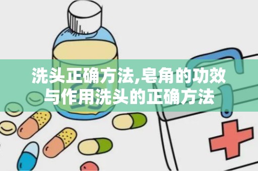 洗头正确方法,皂角的功效与作用洗头的正确方法