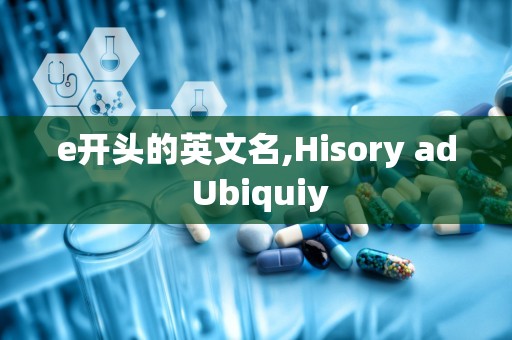 e开头的英文名,Hisory ad Ubiquiy