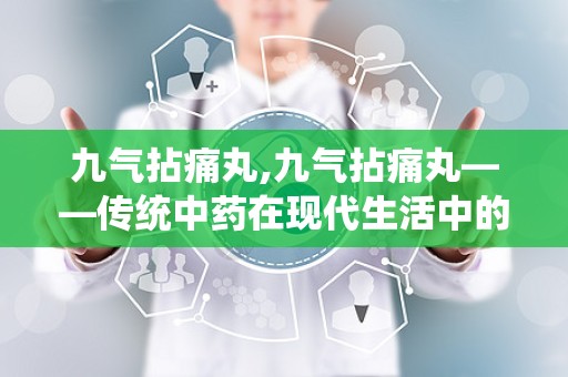 九气拈痛丸,九气拈痛丸——传统中药在现代生活中的应用