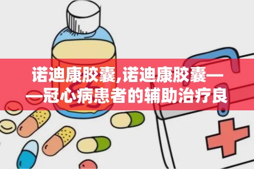 诺迪康胶囊,诺迪康胶囊——冠心病患者的辅助治疗良药