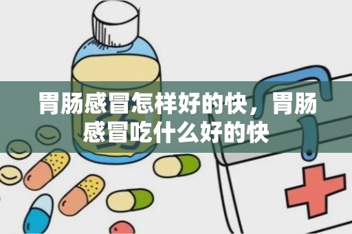 胃肠感冒怎样好的快，胃肠感冒吃什么好的快