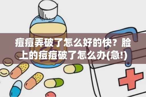 痘痘弄破了怎么好的快？脸上的痘痘破了怎么办(急!)