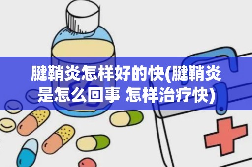 腱鞘炎怎样好的快(腱鞘炎是怎么回事 怎样治疗快)