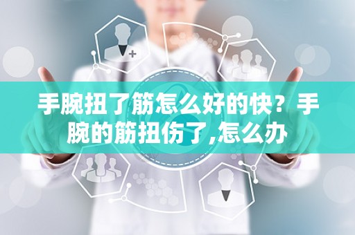 手腕扭了筋怎么好的快？手腕的筋扭伤了,怎么办