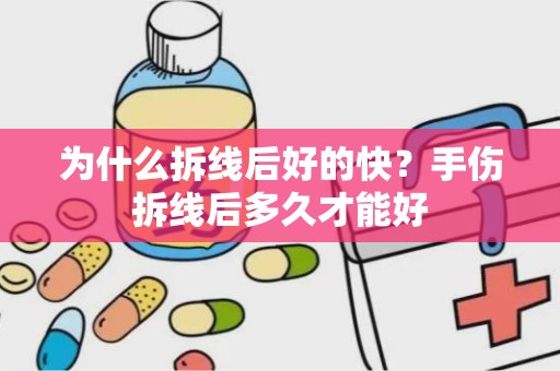 为什么拆线后好的快？手伤拆线后多久才能好