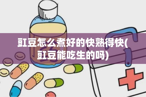 豇豆怎么煮好的快熟得快(豇豆能吃生的吗)