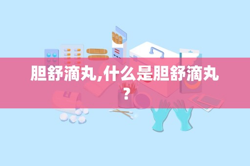 胆舒滴丸,什么是胆舒滴丸？