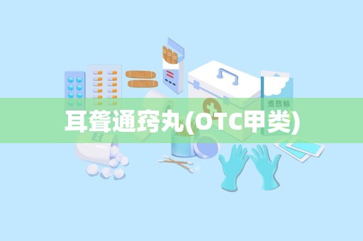 耳聋通窍丸(OTC甲类)