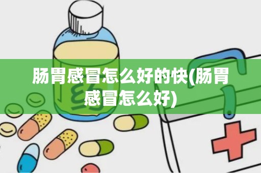 肠胃感冒怎么好的快(肠胃感冒怎么好)