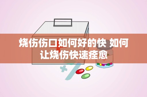 烧伤伤口如何好的快 如何让烧伤快速痊愈