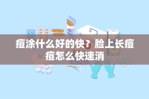 痘涂什么好的快？脸上长痘痘怎么快速消