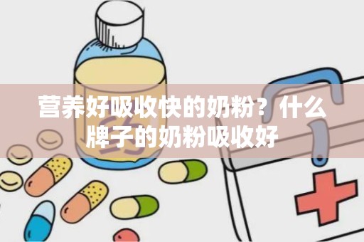 营养好吸收快的奶粉？什么牌子的奶粉吸收好