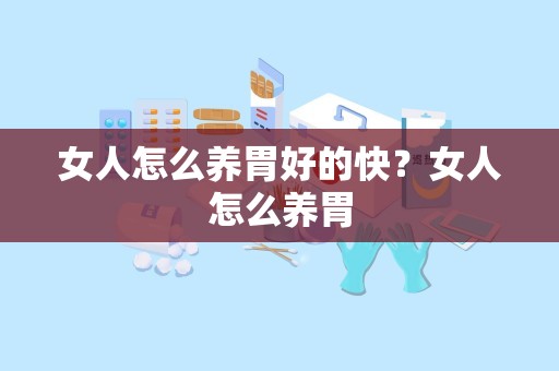 女人怎么养胃好的快？女人怎么养胃