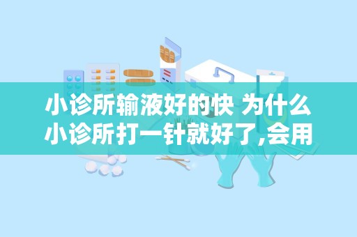 小诊所输液好的快 为什么小诊所打一针就好了,会用药和输液效果好