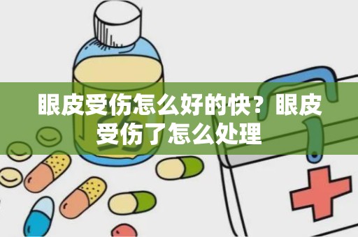 眼皮受伤怎么好的快？眼皮受伤了怎么处理