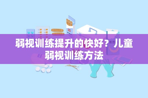 弱视训练提升的快好？儿童弱视训练方法