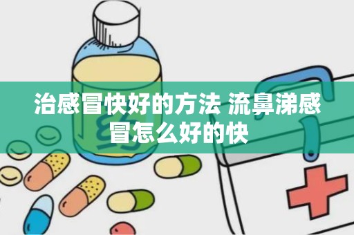 治感冒快好的方法 流鼻涕感冒怎么好的快