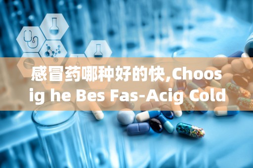 感冒药哪种好的快,Choosig he Bes Fas-Acig Cold Medicie