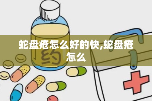 蛇盘疮怎么好的快,蛇盘疮怎么