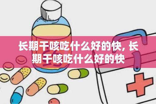 长期干咳吃什么好的快, 长期干咳吃什么好的快