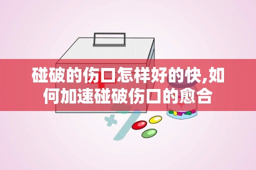 碰破的伤口怎样好的快,如何加速碰破伤口的愈合