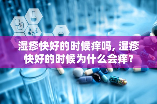 湿疹快好的时候痒吗, 湿疹快好的时候为什么会痒？