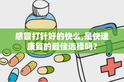 感冒打针好的快么,是快速康复的最佳选择吗？