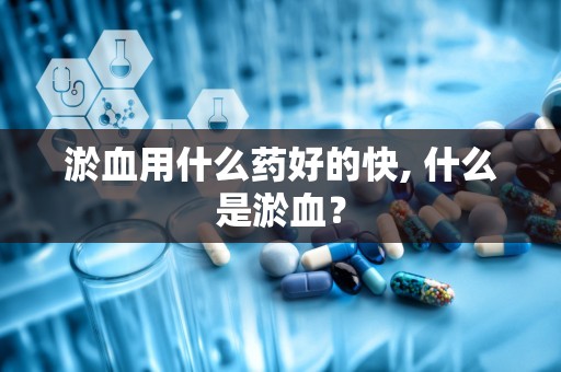 淤血用什么药好的快, 什么是淤血？