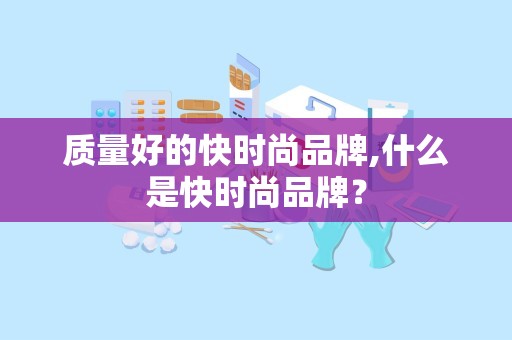 质量好的快时尚品牌,什么是快时尚品牌？