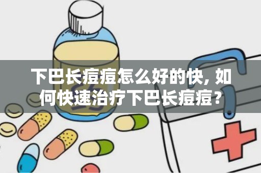 下巴长痘痘怎么好的快, 如何快速治疗下巴长痘痘？