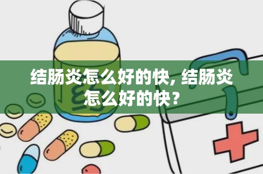 结肠炎怎么好的快, 结肠炎怎么好的快？