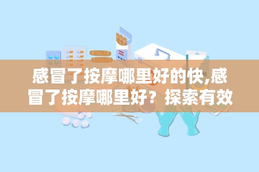 感冒了按摩哪里好的快,感冒了按摩哪里好？探索有效的按摩方法缓解感冒症状