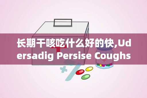 长期干咳吃什么好的快,Udersadig Persise Coughs