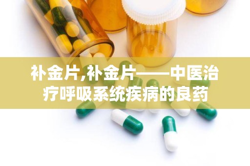 补金片,补金片——中医治疗呼吸系统疾病的良药