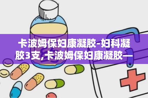 卡波姆保妇康凝胶-妇科凝胶3支,卡波姆保妇康凝胶——妇科凝胶3支，女性健康守护者