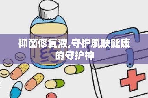 抑菌修复液,守护肌肤健康的守护神