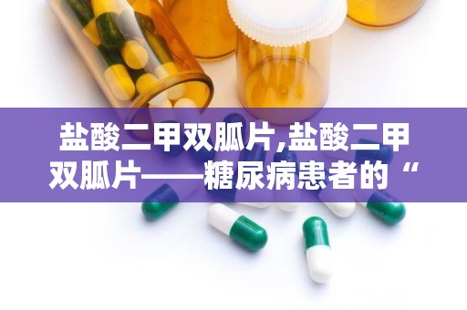 盐酸二甲双胍片,盐酸二甲双胍片——糖尿病患者的“降糖良药”