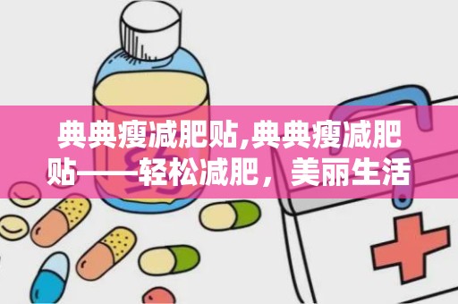 典典瘦减肥贴,典典瘦减肥贴——轻松减肥，美丽生活从此开始