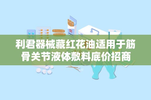 利君器械藏红花油适用于筋骨关节液体敷料底价招商