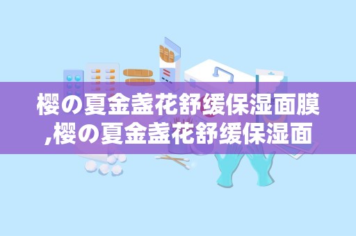 樱の夏金盏花舒缓保湿面膜,樱の夏金盏花舒缓保湿面膜——夏日肌肤的清凉守护者