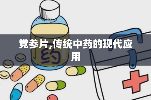 党参片,传统中药的现代应用