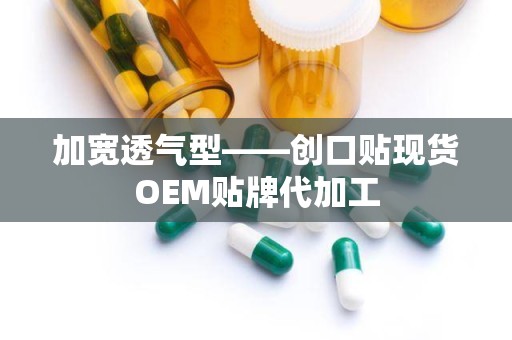 加宽透气型——创口贴现货OEM贴牌代加工