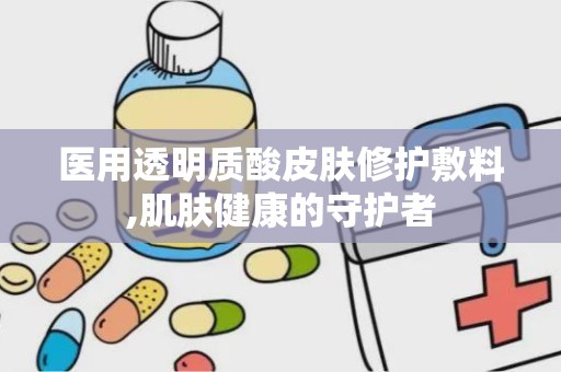 医用透明质酸皮肤修护敷料,肌肤健康的守护者